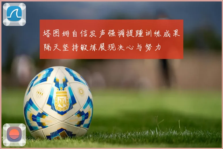 塔图姆自信发声强调提踵训练成果隔天坚持锻炼展现决心与努力
