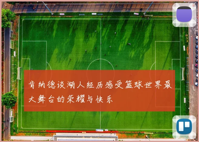 肯纳德谈湖人经历感受篮球世界最大舞台的荣耀与快乐