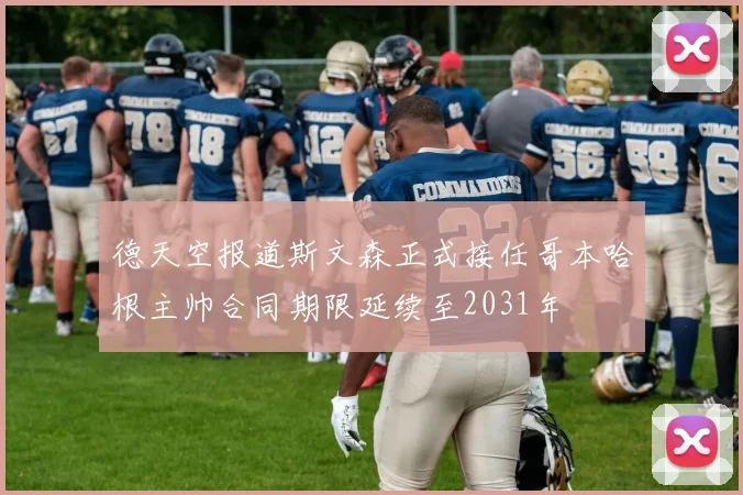 德天空报道斯文森正式接任哥本哈根主帅合同期限延续至2031年