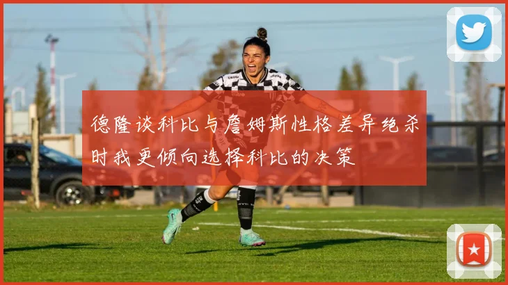 德隆谈科比与詹姆斯性格差异绝杀时我更倾向选择科比的决策