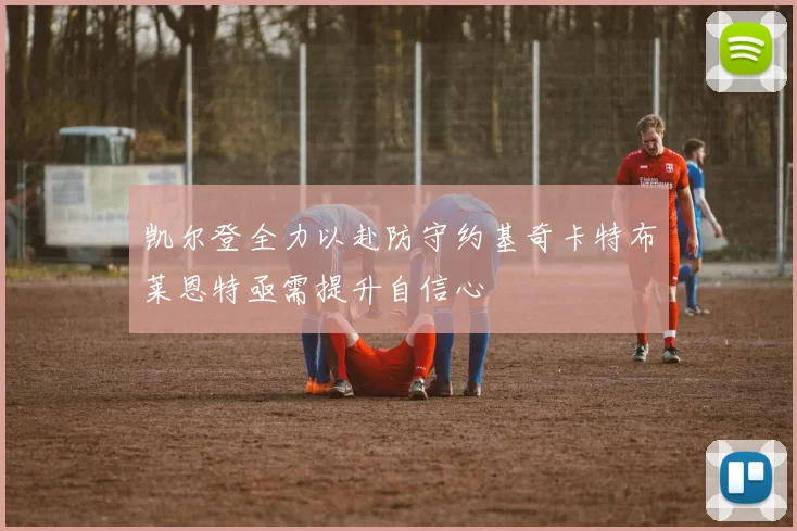 凯尔登全力以赴防守约基奇卡特布莱恩特亟需提升自信心